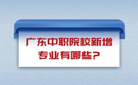 广东中职院校新增专业有哪些?