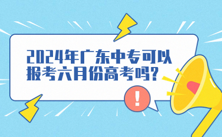 2024年广东中专可以报考六月份高考吗?