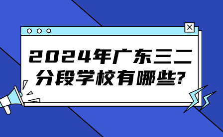 2024年广东三二分段学校有哪些?