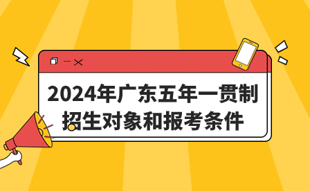 2024年广东五年一贯制招生对象和报考条件