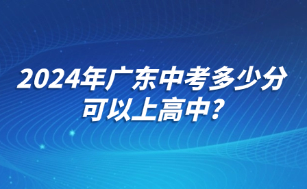 2024年广东中考多少分可以上高中?