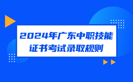 2024年广东中职技能证书考试录取规则