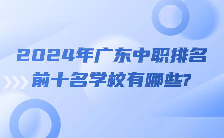 2024年广东中职排名前十名学校有哪些?