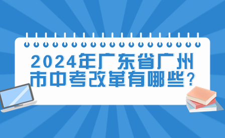 2024年广东省广州市中考改革有哪些?