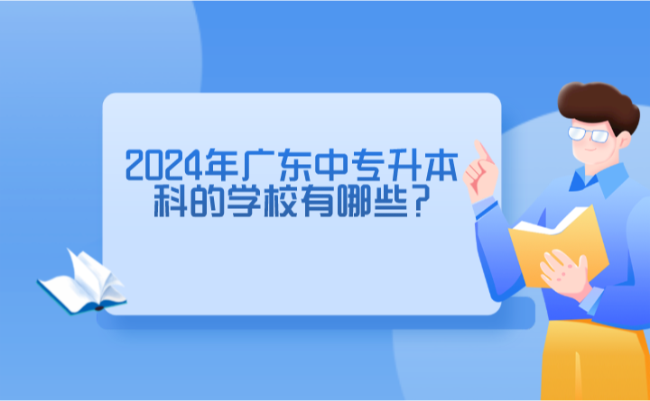 2024年广东中专升本科的学校有哪些?