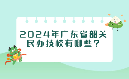 2024年广东省韶关民办技校有哪些?