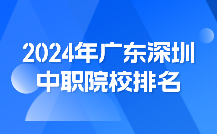 2024年广东深圳中职院校排名