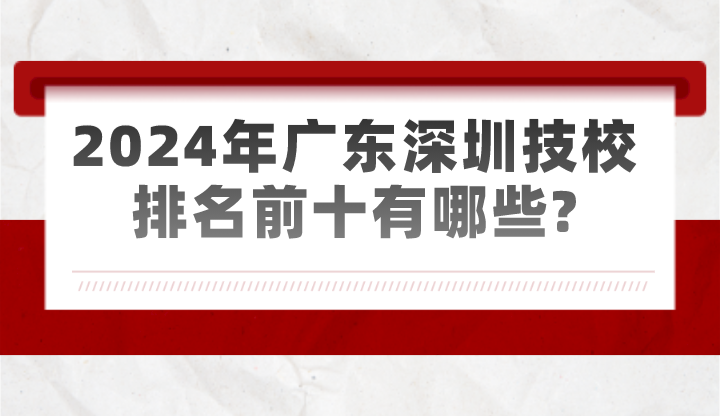 2024年广东深圳技校排名前十有哪些?