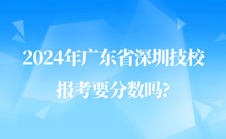 2024年广东省深圳技校报考要分数吗?