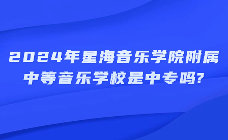 2024年星海音乐学院附属中等音乐学校是中专吗?