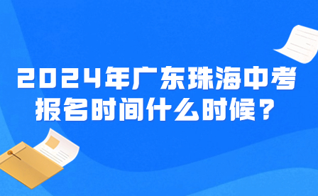 2024年广东珠海中考报名时间什么时候?