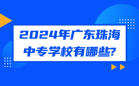 2024年广东珠海中专学校有哪些?