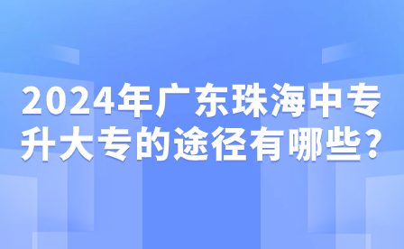 2024年广东珠海中专升大专的途径有哪些?