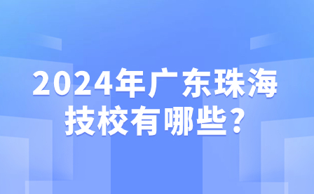 2024年广东珠海技校有哪些?