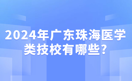 2024年广东珠海医学类技校有哪些?