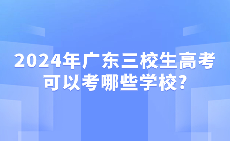 2024年广东三校生高考可以考哪些学校?