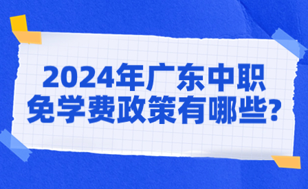 2024年广东中职免学费政策有哪些?