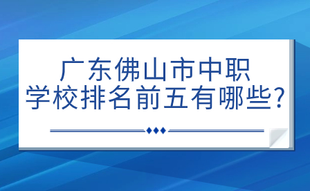 2024年广东佛山市中职学校排名前五有哪些?