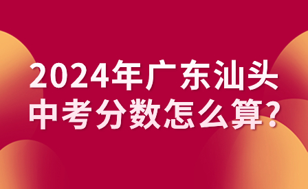 2024年广东汕头中考分数怎么算?