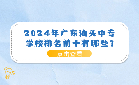 2024年广东汕头中专学校排名前十有哪些?