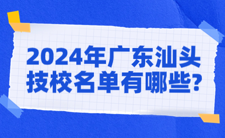 2024年广东汕头技校名单有哪些?