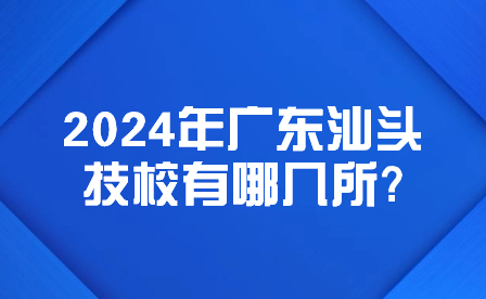 2024年广东汕头技校有哪几所?