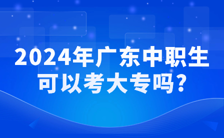 2024年广东中职生可以考大专吗?