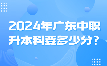 2024年广东中职升本科要多少分?