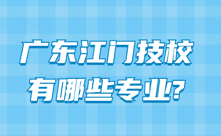 2024年广东江门技校有哪些专业?