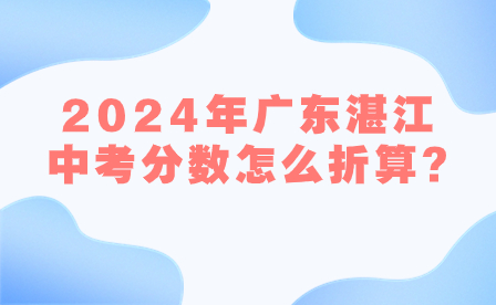 2024年广东湛江中考分数怎么折算?