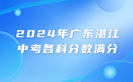 2024年广东湛江中考各科分数满分多少?