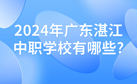 2024年广东湛江中职学校有哪些?