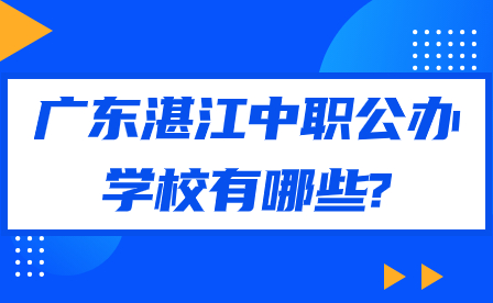 2024年广东湛江中职公办学校有哪些?