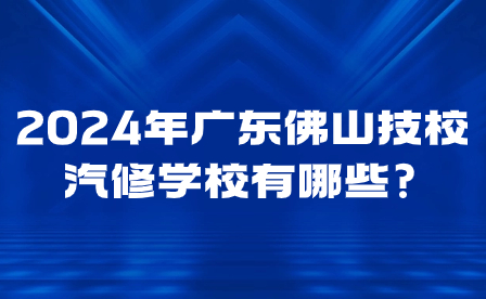 2024年广东佛山技校汽修学校有哪些?