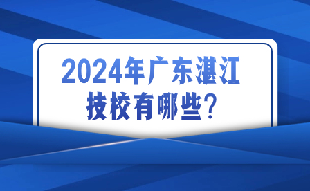 2024年广东湛江技校有哪些?