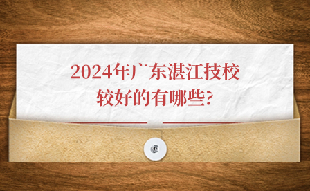 2024年广东湛江技校较好的有哪些?