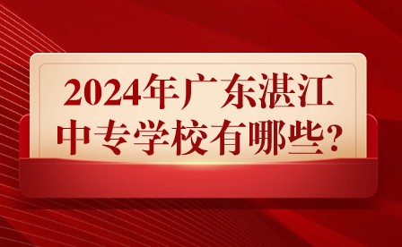 2024年广东湛江中专学校有哪些?
