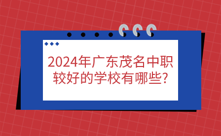 2024年广东茂名中职较好的学校有哪些?