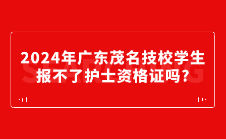 2024年广东茂名技校学生报不了护士资格证吗?