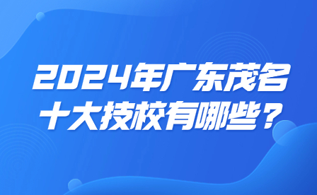 2024年广东茂名十大技校有哪些?