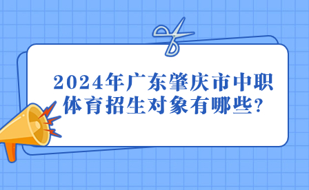 2024年广东肇庆市中职体育招生对象有哪些?