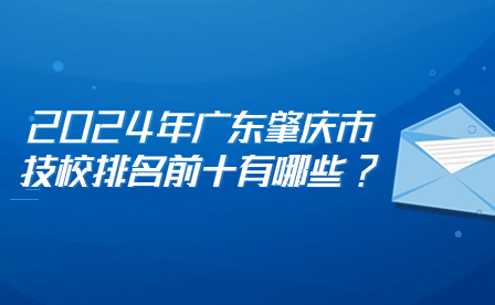 2024年广东肇庆市技校排名前十有哪些?