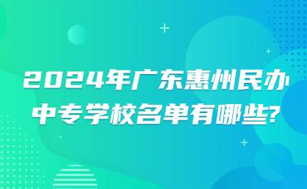 2024年广东惠州民办中专学校名单有哪些?