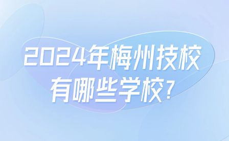 2024年梅州技校有哪些学校?