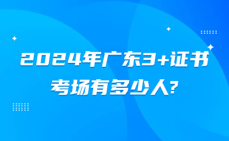 2024年广东3+证书考场有多少人?