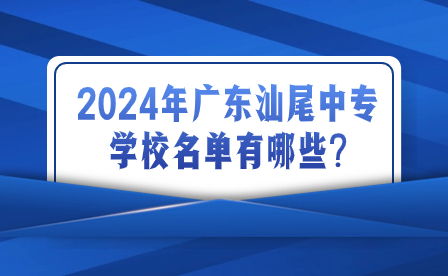 2024年广东汕尾中专学校名单有哪些?