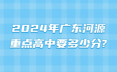 2024年广东河源重点高中要多少分?