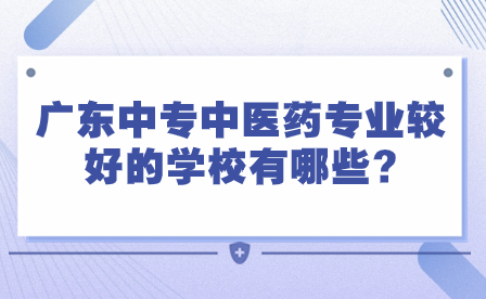 2024年广东中专中医药专业较好的学校有哪些?