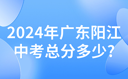 2024年广东阳江中考总分多少?