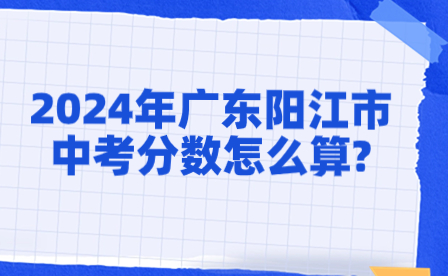 2024年广东阳江市中考分数怎么算?